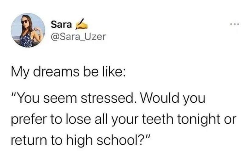 This meme is a humorous take on a common dream scenario. It features a text-only image with a quote from a dream: "You seem stressed. Would you like to lose all your teeth and return to high school tonight or..." The joke is that the person's stress is so overwhelming that they're willing to give up their teeth and go back to a time when they were younger and less responsible.